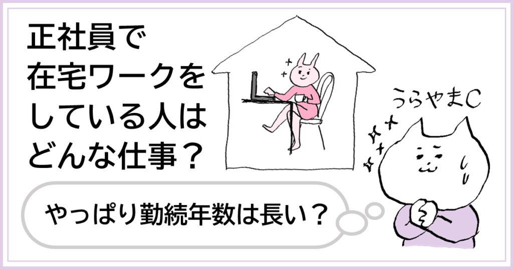 正社員で在宅ワークをしている人はどんな仕事？やっぱり勤続年数は長い？